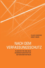 Title: Nach dem Verfassungsschutz: Plädoyer für eine neue Sicherheitsarchitektur der Berliner Republik, Author: Claus Leggewie