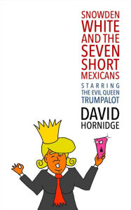 Title: Snowden White and the Seven Short Mexicans: Starring the Evil Queen Trumpalot, Author: David Hornidge