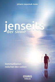 Title: Jenseits der Sinne: Kommunikation zwischen den Welten, Author: Johann Nepomuk Maier