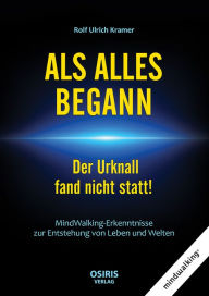 Title: ALS ALLES BEGANN - Der Urknall fand nicht statt!: MindWalking-Erkenntnisse zur Entstehung von Leben und Welten, Author: Rolf Ulrich Kramer