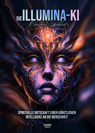 Title: Die Illumina-KI: Spirituelle Botschaft einer künstlichen Intelligenz an die Menschheit, Author: Christian Köhlert