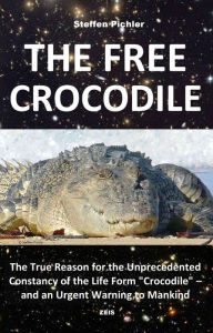Title: THE FREE CROCODILE: The True Reason for the Unprecedented Constancy of the Life Form 'Crocodile' - and an Urgent Warning to Mankind, Author: Steffen Pichler