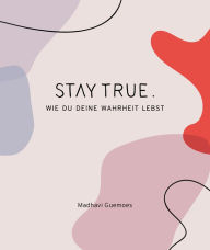 Title: Stay True.: Wie du deine Wahrheit lebst, Author: Madhavi Guemoes