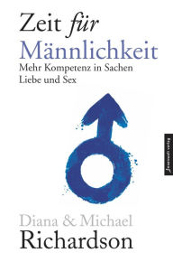 Title: Zeit für Männlichkeit: Mehr Kompetenz in Sachen Sex und Liebe zwischen Mann und Frau, Author: Diana Richardson