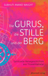 Title: Die Gurus, die Stille und der Berg: Spirituelle Reisegeschichten aus Tiruvannamalai, Author: Subhuti Anand Waight