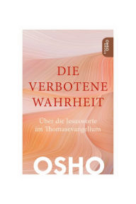 Title: Die Verbotene Wahrheit: Über die Jesusworte im Thomasevangelium, Author: Osho