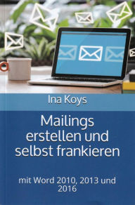 Title: Mailings erstellen und selbst frankieren: mit Word 2010, 2013 und 2016, Author: Ina Koys