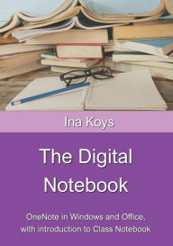 Title: The Digital Notebook: One Note in Windows and Office, with introduction to Class Notebook, Author: Ina Koys