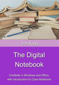 Title: The Digital Notebook: OneNote in Windows and Office, with introduction to Class Notebook, Author: Ina Koys