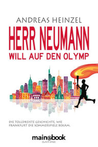 Title: Herr Neumann will auf den Olymp: Die tolldreiste Geschichte, wie Frankfurt die Sommerspiele bekam, Author: Andreas Heinzel