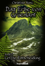 Title: Das Erbe von Grüenlant. Band 4: Letzte Entscheidung: Fantasy-Serie, Author: Christina Kunz