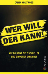 Title: Wer will, der kann!: Wie du deine Ziele schneller und einfacher erreichst., Author: Calvin Hollywood