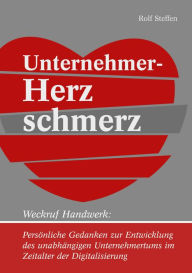 Title: Unternehmer-Herzschmerz: Weckruf Handwerk: Persönliche Gedanken zur Entwicklung des unabhängigen Unternehmertums im Zeitalter der Digitalisierung, Author: Rolf Steffen