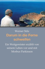 Title: Darum in die Ferne schweifen: Ein Weitgereister erzählt von seinem Leben vor und mit Morbus Parkinson, Author: Werner Stilz