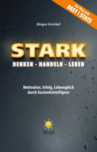 Title: STARK Denken - Handeln - Leben: Motivation, Erfolg, Lebensglück durch Zustandsintelligenz, Author: Jürgen Zwickel