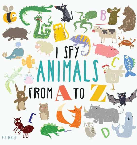 I Spy Animals from A to Z: Hardcover Edition. Can You Spot The Animal For Each Letter Of The Alphabet?
