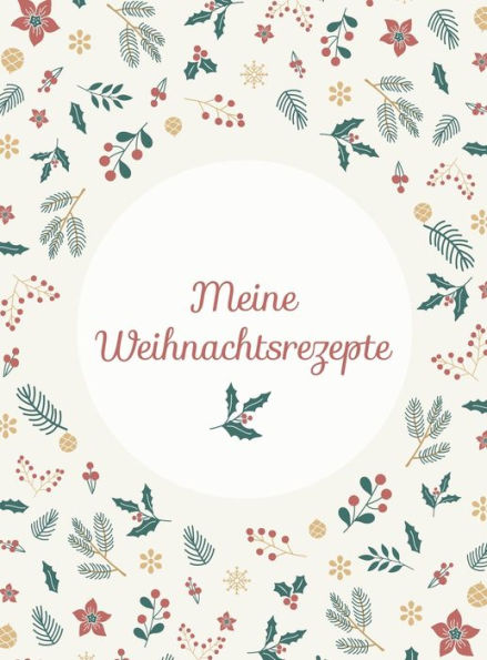 Meine Weihnachtsrezepte: Hardcover-Bindung, Das Weihnachtskochbuch zum Selberschreiben und Sammeln von Backanleitungen, Plätzchen-Rezepten und Advents-Köstlichkeiten