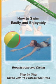 Title: How to Swim Easily and Enjoyably - DIY Swimming Course: Breaststroke and Diving - Step by Step Guide with 15 Professional Tips, Author: Kreativ Schwimmschule
