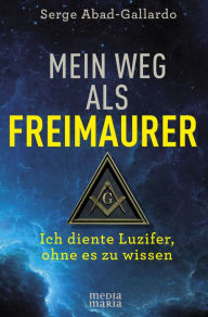 Title: Mein Weg als Freimaurer: Ich diente Luzifer, ohne es zu wissen, Author: Serge Abad-Gallardo