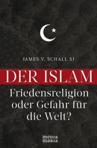 Title: Der Islam: Friedensreligion oder Gefahr für die Welt?, Author: James V. Schall SJ