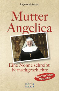 Title: Mutter Angelica: Eine Nonne schreibt Fernsehgeschichte, Author: Raymond Arroyo