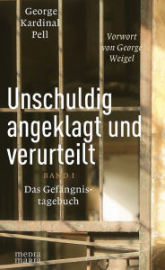 Title: Unschuldig angeklagt und verurteilt: Das Gefängnistagebuch Band I, Author: George Kardinal Pell
