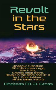 Title: Revolt in the Stars: Dinosaur extinction 66 million years ago, Star Wars, Galactic coup d'état, Revolt in the stars and OT III by L. Ron Hubbard, all the same history!, Author: Andreas M. B. Gross