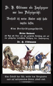 Title: Weshalb ich meine Kinder nicht impfen lasse: Dr. H. Oidtmann als Impfgegner vor dem Polizeigericht, Eine Vertheidigungsschrift, Author: Heinrich Josef Oidtmann