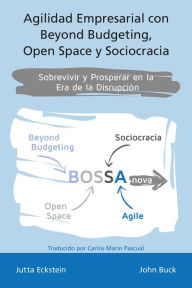 Title: Agilidad empresarial con Beyond Budgeting, Open Space y Sociocracia: Sobrevivir y Prosperar en la Era de la Disrupción, Author: Jutta Eckstein