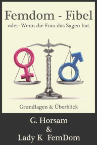 Title: Femdom-Fibel oder: Wenn die Frau das Sagen hat.: Grundlagen & Überblick, Author: G. Horsam