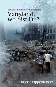 Title: Vaterland, wo bist Du?: Roman nach einer wahren Geschichte, Author: Annette Oppenlander
