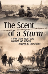 Title: The Scent of a Storm: A WWII Story about Love, Courage and Survival, Author: Annette Oppenlander