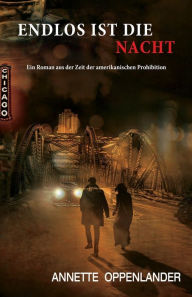 Title: Endlos ist die Nacht: Ein Roman aus der Zeit der amerikanischen Prohibition, Author: Annette Oppenlander