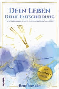 Title: Dein Leben - Deine Entscheidung: Wie du deine Zukunft aktiv und selbstbestimmt gestaltest, Author: René Penselin