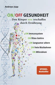 Title: ON/OFF GESUNDHEIT. Den Körper neu erschaffen durch Ernährung: Wie Sie Immunsystem, Gehirn, Darm, Gefäße stärken und langsamer altern. Holen Sie sich einen leistungsfähigeren, besseren Körper zurück., Author: Andreas Jopp