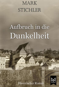 Title: Aufbruch in die Dunkelheit: Historischer Roman, Author: Mark Stichler