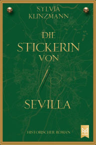 Title: Die Stickerin von Sevilla: Historischer Roman (Völlig neue und überarbeitete Version), Author: Sylvia Klinzmann