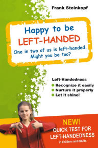 Title: Happy to be Left-Handed: Recognize left-handedness easily - Nurture it properly - Let it shine!, Author: Frank Steinkopf