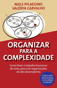 Title: Organizar para a Complexidade. Como fazer o trabalho funcionar de novo, para criar organizações de alto desempenho, Author: Niels Pflaeging