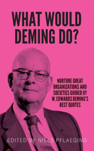 Title: What would Deming do?: Nurture great organizations and societies guided by W. Edwards Deming's best quotes, Author: W Edwards Deming
