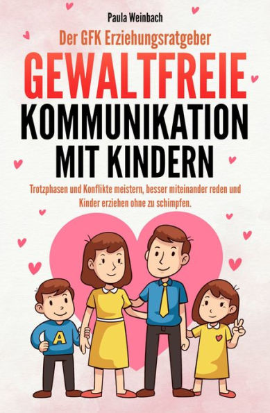 Der GFK Erziehungsratgeber - Gewaltfreie Kommunikation mit Kindern: Trotzphasen und Konflikte meistern, besser miteinander reden und Kinder erziehen ohne zu schimpfen.