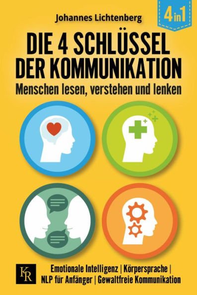 Die 4 Schlüssel der Kommunikation. Menschen lesen, verstehen und lenken: Emotionale Intelligenz Körpersprache NLP für Anfänger Gewaltfreie Kommunikation