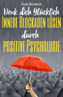 Denk dich glücklich - Innere Blockaden lösen durch positive Psychologie: Wie du mit der Kraft deiner Gedanken Ängste überwindest, unnötiges Grübeln stoppst und endlich glücklich wirst.