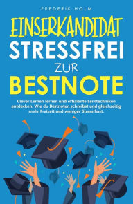 Title: EINSERKANDIDAT - Stressfrei zur Bestnote: Clever Lernen lernen und effiziente Lerntechniken entdecken.: Wie du mehr Freizeit hast, bessere Noten bekommst und gleichzeitig weniger lernen musst., Author: Frederik Holm