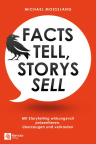 Title: Facts tell, Storys sell: Mit Storytelling wirkungsvoll präsentieren, überzeugen und verkaufen, Author: Michael Moesslang