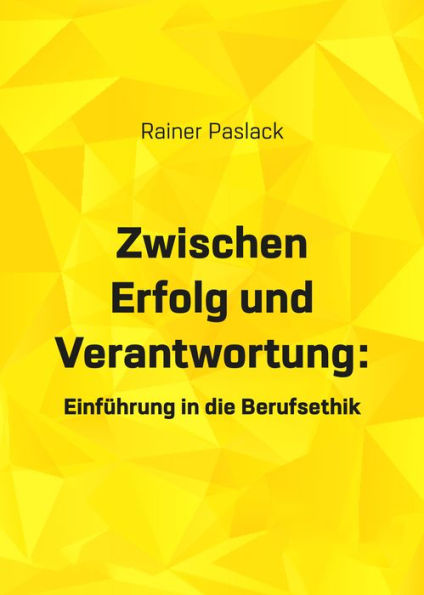 Zwischen Erfolg und Verantwortung: Einfürhrung in die Berufsethik