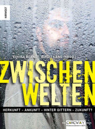 Title: ZwischenWelten: Herkunft-Ankunft-Hinter Gittern-Zukunft?, Author: Elvira Berndt
