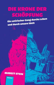 Title: Die Krone der Schöpfung: Ein satirischer Rundgang durchs Leben und durch unsere Welt, Author: Margit Stein