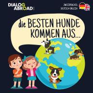 Title: Die Besten Hunde kommen aus... (zweisprachig Deutsch-English): Eine weltweite Suche nach der perfekten Hunderasse, Author: Dialog Abroad Books