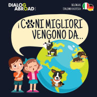Title: I Cani Migliori Vengono Da... (bilingue italiano - deutsch): Una ricerca globale per trovare la razza canina perfetta, Author: Dialog Abroad Books